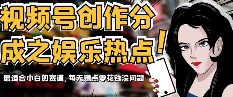 视频号创作分成之娱乐热点，最适合小白的赛道，每天赚点零花钱没问题【揭秘】-511资料网