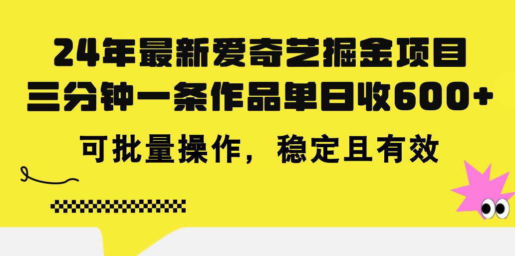 24年 最新爱奇艺掘金项目，三分钟一条作品单日收600+，可批量操作，稳…-511资料网