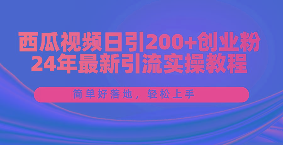 西瓜视频日引200+创业粉，24年最新引流实操教程，简单好落地，轻松上手-511资料网