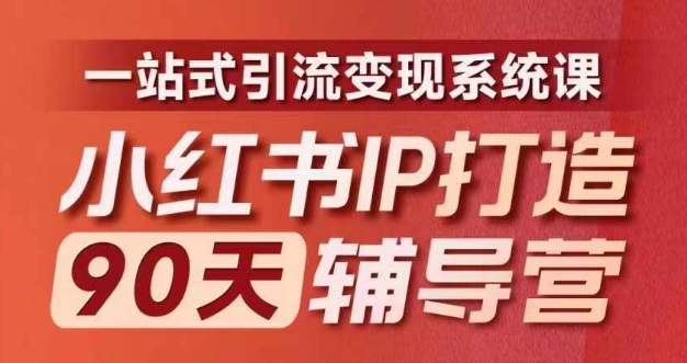 小红书IP打造90天辅导营(第十期)​内容全面升级，一站式引流变现系统课-511资料网