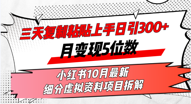 三天复制粘贴上手日引300+月变现5位数小红书10月最新 细分虚拟资料项目…-511资料网