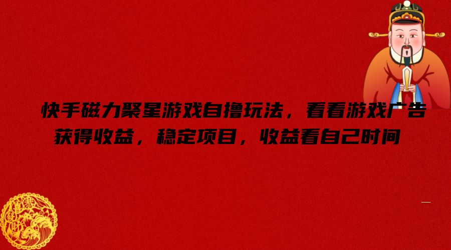 快手磁力聚星游戏自撸玩法，看看游戏广告获得收益，稳定项目，收益看自己时间【揭秘】-511资料网