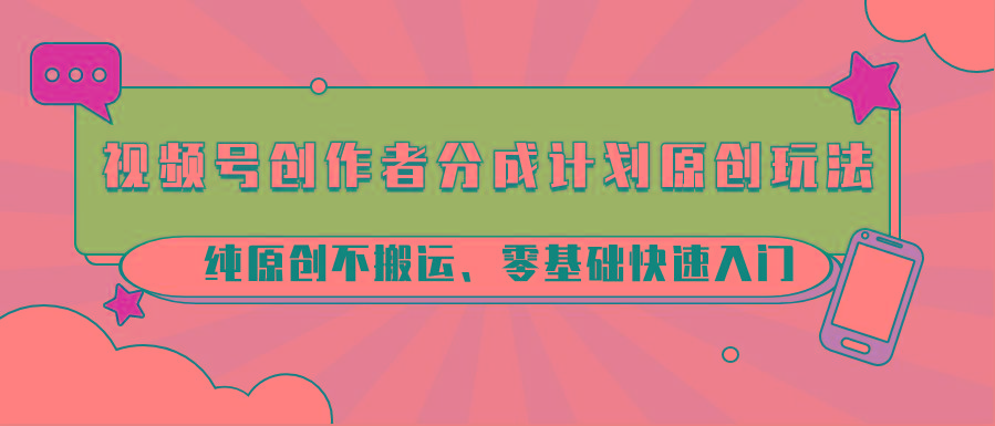 视频号创作者分成计划原创玩法；纯原创不搬运、零基础快速入门-511资料网