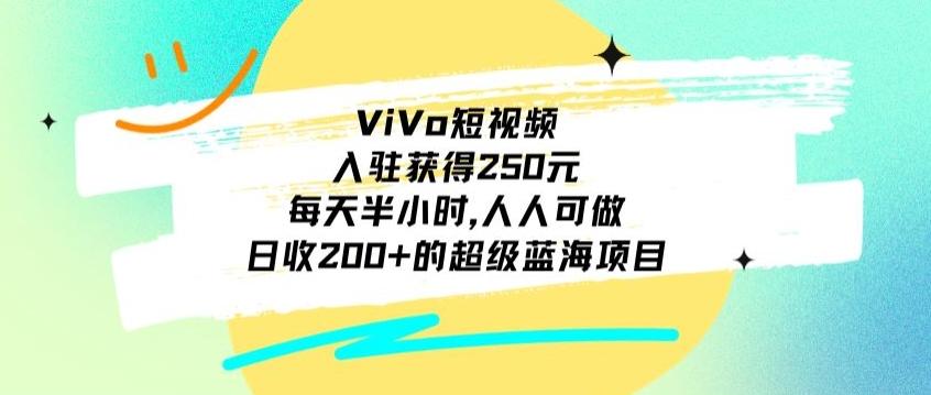 ViVo短视频，入驻获得250元，每天半小时，日收200+的超级蓝海项目，人人可做-511资料网