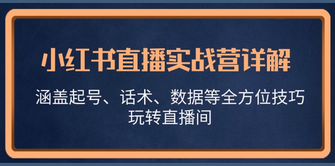 小红书直播实战营详解，涵盖起号、话术、数据等全方位技巧，玩转直播间-511资料网