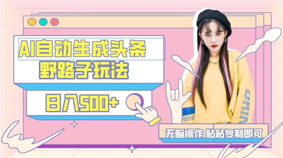 AI自动生成头条，三天必起号，三分钟轻松发布内容，复制粘贴，保姆级教…-511资料网
