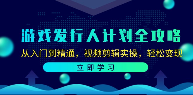 游戏发行人计划全攻略：从入门到精通，视频剪辑实操，轻松变现-511资料网