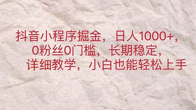 抖音小程序掘金，日人1000+，0粉丝0门槛，长期稳定，小白也能轻松上手-511资料网