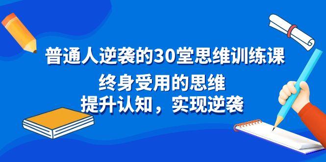 普通人逆袭的30堂思维训练课，终身受用的思维，提升认知，实现逆袭-511资料网