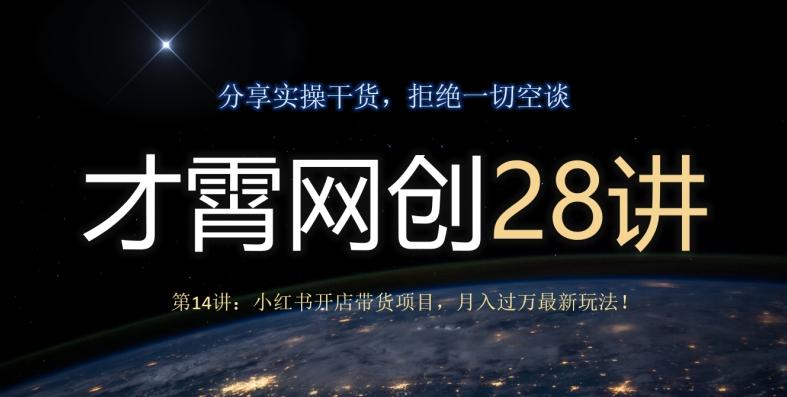 才霄网创28讲第14讲：小红书开店带货项目，月入过万最新玩法！-511资料网