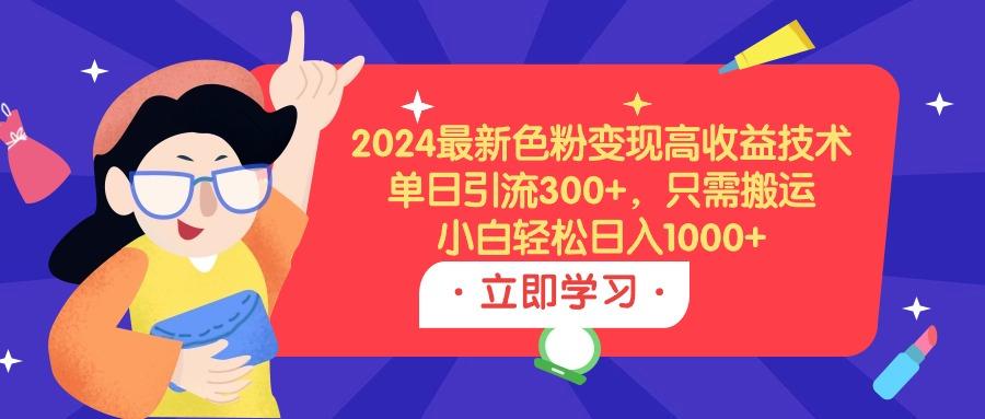 (9480期)2024最新色粉变现高收益技术，单日引流300+，只需搬运，小白轻松日入1000+-511资料网