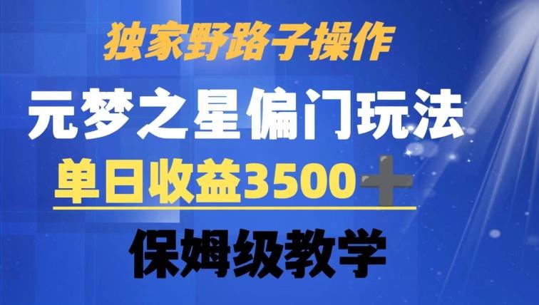 独家野路子玩法，无视机制，元梦之星偏门操作，单日收益3500+，保姆级教学【揭秘】-511资料网