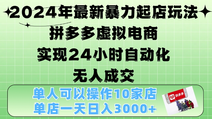 2024年最新暴力起店玩法，拼多多虚拟电商4.0，24小时实现自动化无人成交，单店月入3000+【揭秘】-511资料网