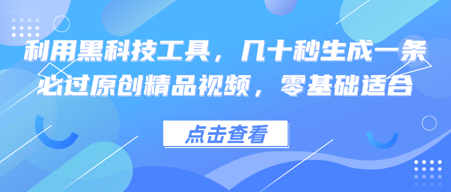 利用黑科技工具，几十秒生成一条必过原创精品视频，零基础适合-511资料网