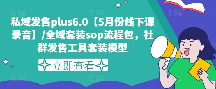 私域发售plus6.0【5月份线下课录音】/全域套装sop流程包，社群发售工具套装模型-511资料网