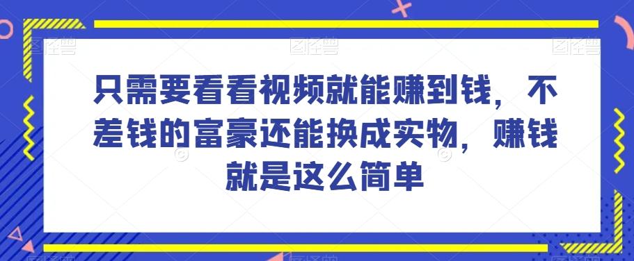 谁做过这么简单的项目？只需要看看视频就能赚到钱，不差钱的富豪还能换成实物，赚钱就是这么简单！【揭秘】-511资料网