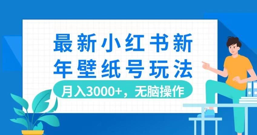 最新小红书新年壁纸号玩法，月入3000+，无脑操作-511资料网