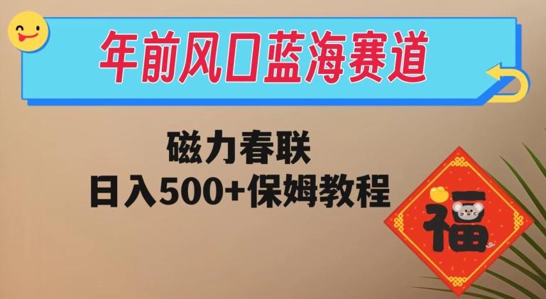 年前风口蓝海赛道，磁力春联，日入500+保姆教程-511资料网