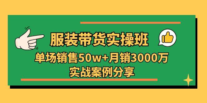 服装带货实操培训班：单场销售50w+月销3000万实战案例分享(27节-511资料网