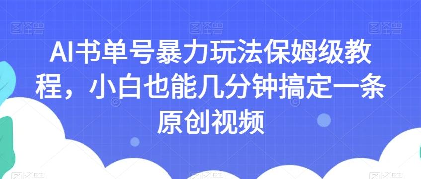 AI书单号暴力玩法保姆级教程，小白也能几分钟搞定一条原创视频【揭秘】-511资料网