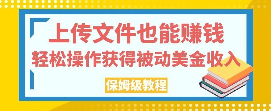 上传文件也能赚钱，轻松操作获得被动美金收入，保姆级教程【揭秘】-511资料网