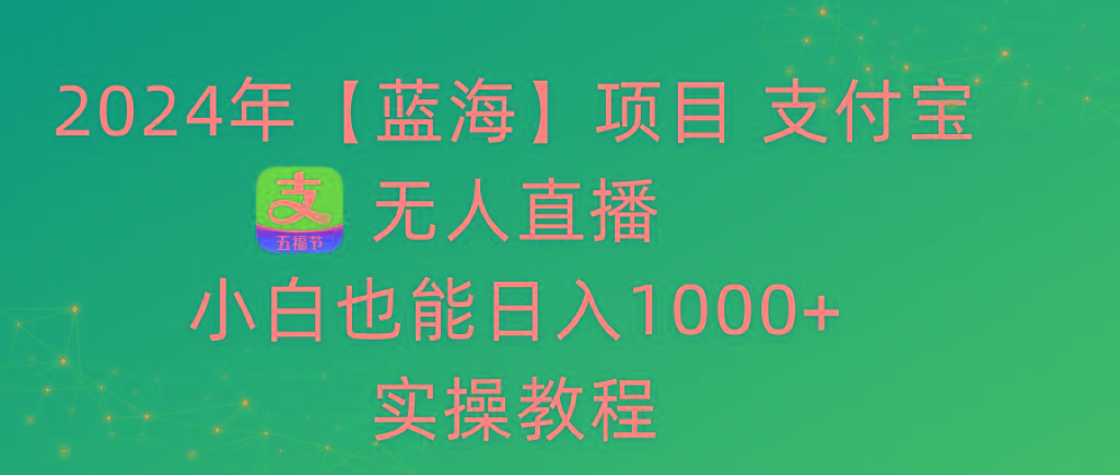 2024年【蓝海】项目 支付宝无人直播 小白也能日入1000+  实操教程-511资料网