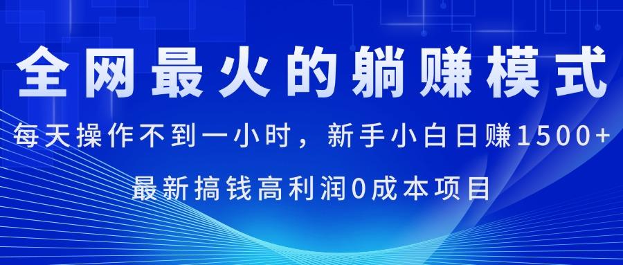 全网最火的躺赚模式，每天操作不到一小时，新手小白日赚1500+，最新搞…-511资料网