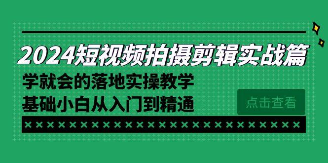 2024短视频拍摄剪辑实操篇，学就会的落地实操教学，基础小白从入门到精通-511资料网
