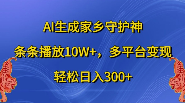 AI生成家乡守护神，条条播放10W+，多平台变现，轻松日入300+【揭秘】-511资料网