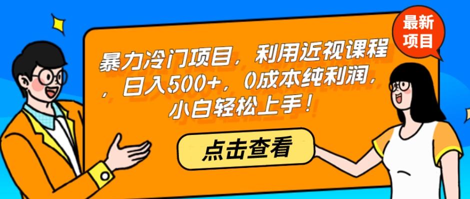 暴力冷门项目，利用近视课程，日入500+，0成本纯利润，小白轻松上手！-511资料网