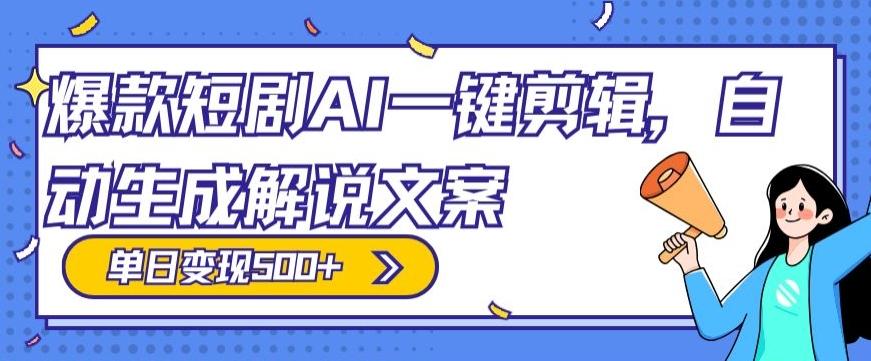 爆款短剧，AI一键剪辑，自动生成解说文案，条条过原创，日入500+（+附授权渠道+AI剪辑软件+短剧资源）-511资料网