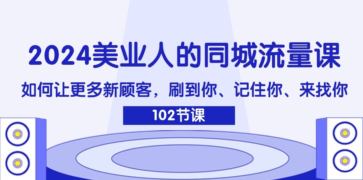 2024美业人的同城流量课：如何让更多新顾客，刷到你、记住你、来找你-511资料网