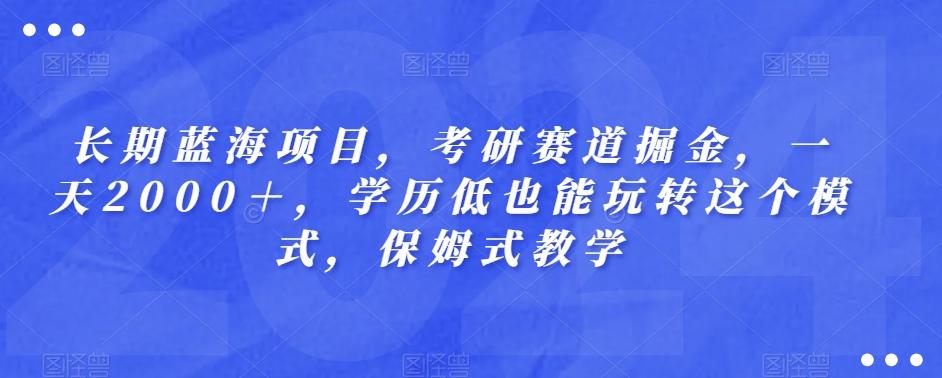 长期蓝海项目，考研赛道掘金，一天2000＋，学历低也能玩转这个模式，保姆式教学-511资料网