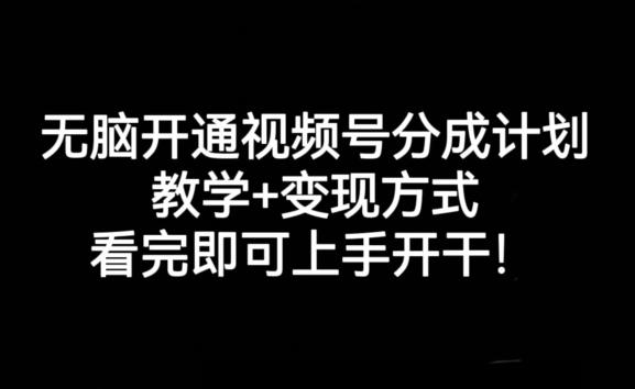 无脑开通视频号分成计划，教学+变现方式，看完即可上手开干!-511资料网