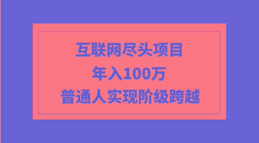 (9250期)互联网尽头项目：年入100W，普通人实现阶级跨越-511资料网