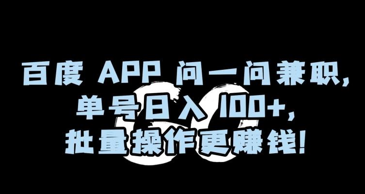 百度APP问一问兼职，单号日入100+，批量操作更赚钱【揭秘】-511资料网