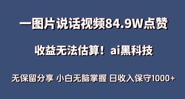 一图片说话视频84.9W点赞，收益无法估算，ai赛道蓝海项目，小白无脑掌握日收入保守1000+【揭秘】-511资料网