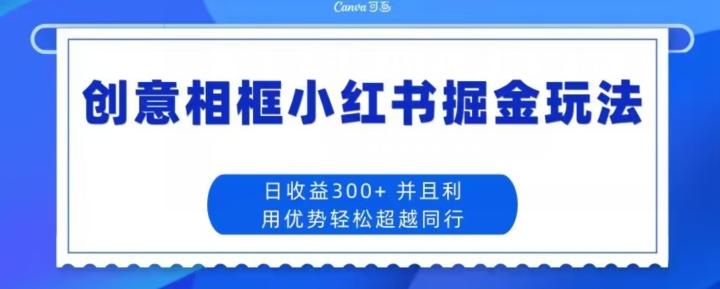 创意相框小红书掘金玩法日收益300+-511资料网