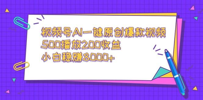 视频号AI一键原创爆款视频，500播放200收益，小白稳赚8000+-511资料网