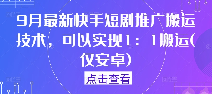 9月最新快手短剧推广搬运技术，可以实现1：1搬运(仅安卓)-511资料网