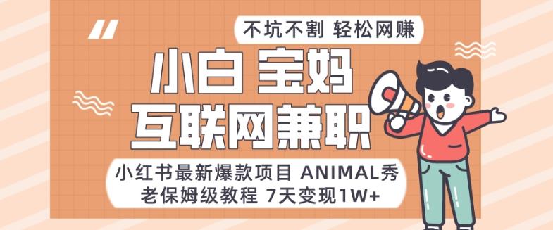 小红书最新爆款项目Animal秀，老保姆级教程，7天变现1w+【揭秘】-511资料网