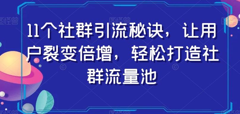 11个社群引流秘诀，让用户裂变倍增，轻松打造社群流量池-511资料网