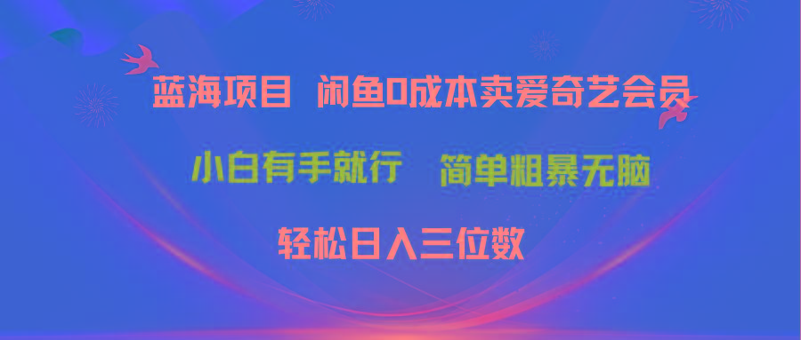 最新蓝海项目咸鱼零成本卖爱奇艺会员小白有手就行 无脑操作轻松日入三位数-511资料网