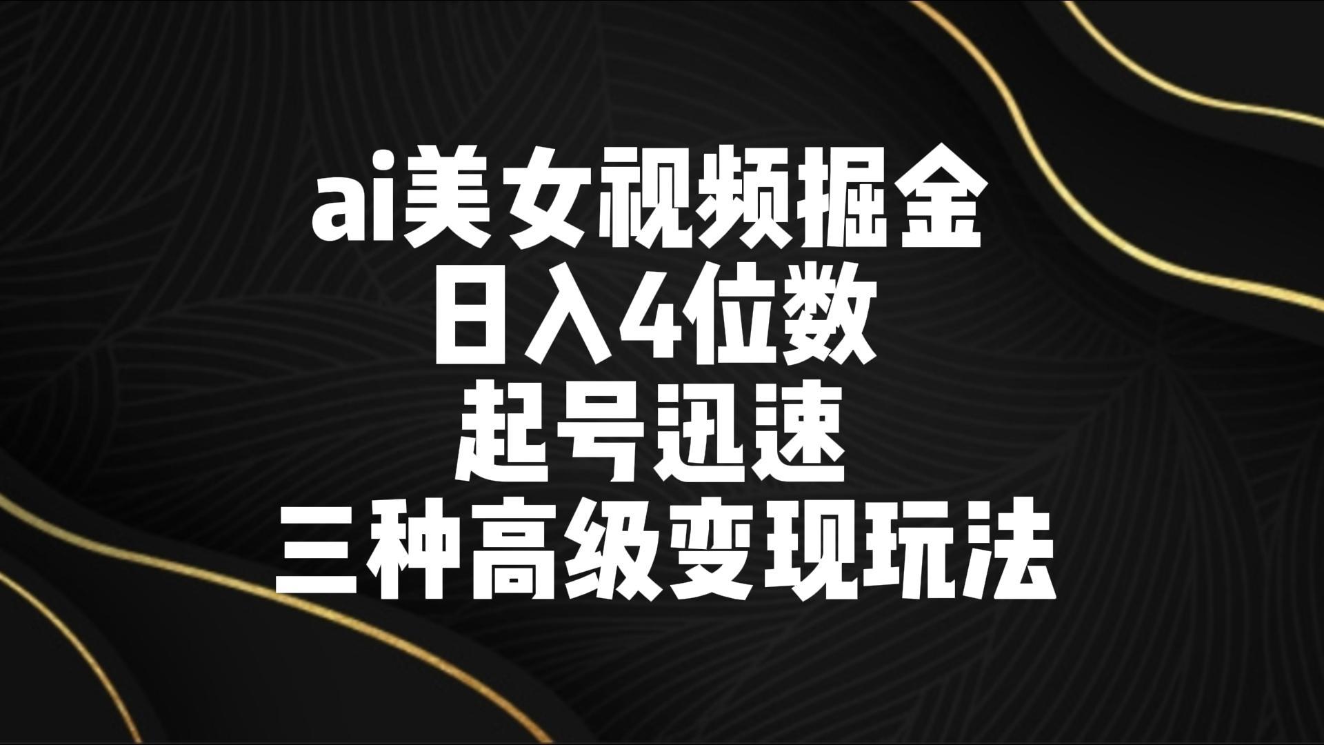 ai美女视频掘金 日入4位数 起号迅速 三种高级变现玩法-511资料网