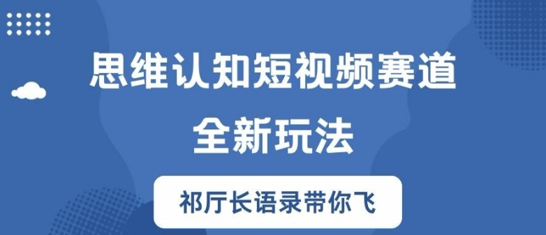 思维认知短视频赛道新玩法，胜天半子祁厅长语录带你飞【揭秘】-511资料网