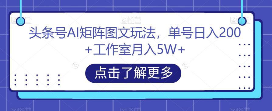 头条号AI矩阵图文玩法，单号日入200+工作室月入5W+【揭秘】-511资料网