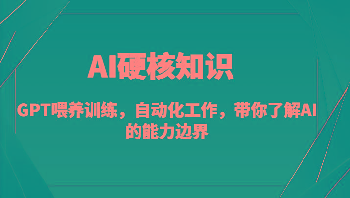 AI硬核知识-GPT喂养训练，自动化工作，带你了解AI的能力边界(10节课)-511资料网