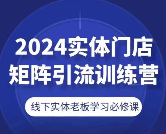 2024实体门店矩阵引流训练营，线下实体老板学习必修课-511资料网