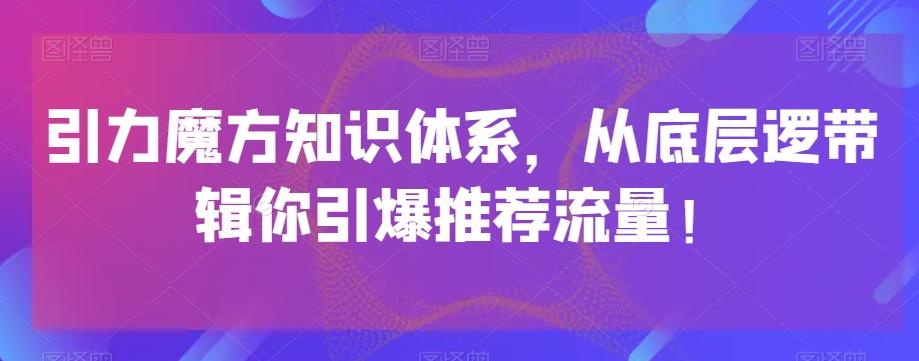 引力魔方知识体系，从底层逻‮带辑‬你引爆‮荐推‬流量！-511资料网