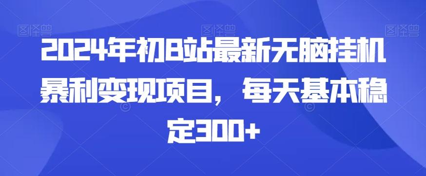 2024年初B站最新无脑挂机暴利变现项目，每天基本稳定300+-511资料网